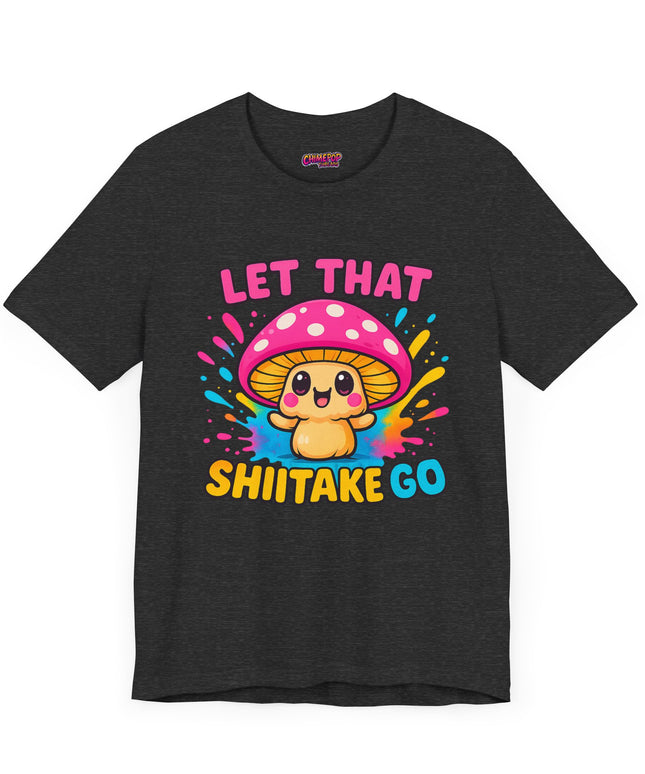 LET THAT SHIITAKE GO STATEMENT SHIRT