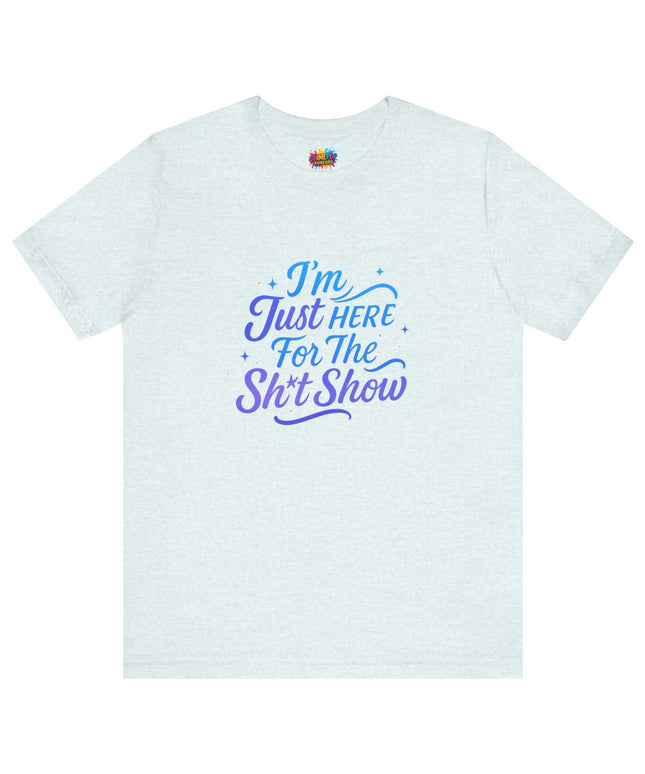 Here for the Sh*t Show Tee