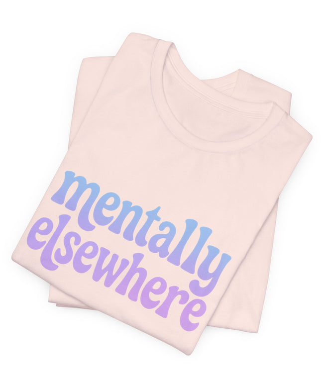 Mentally Elsewhere Tee