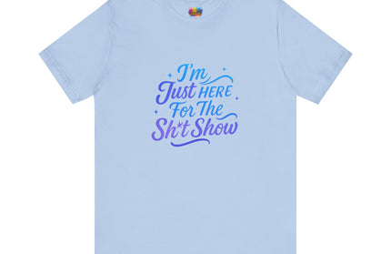 Here for the Sh*t Show Tee