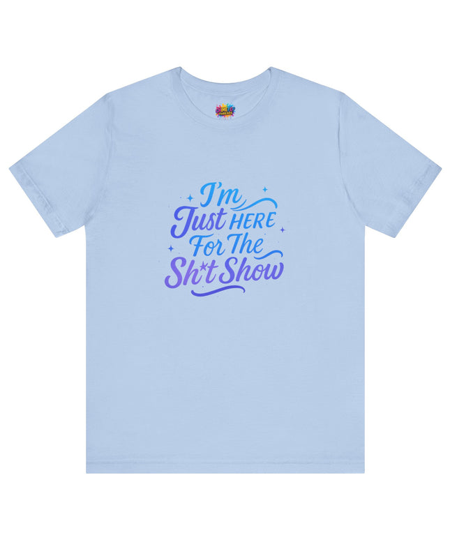 Here for the Sh*t Show Tee