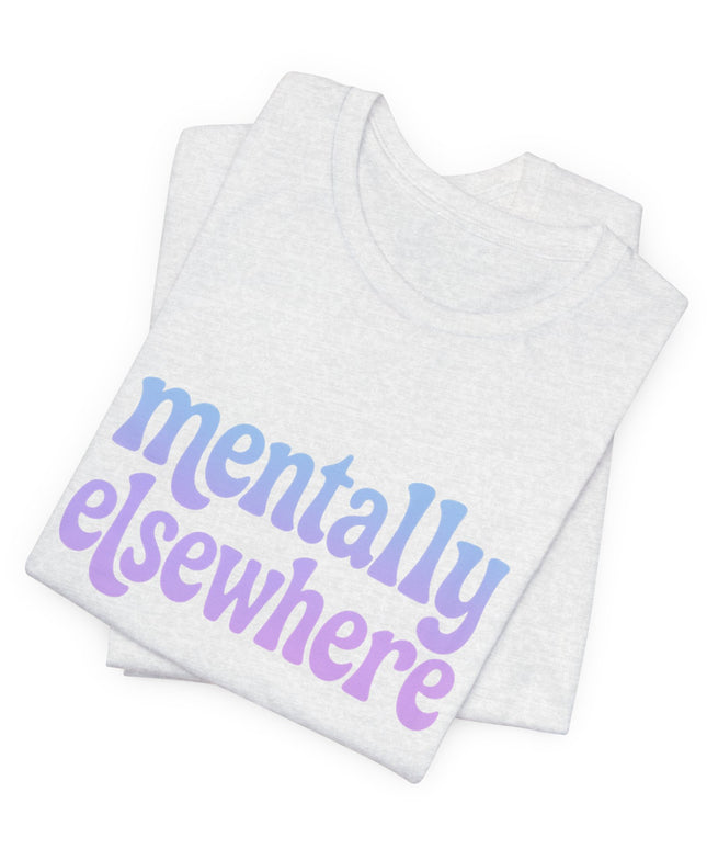 Mentally Elsewhere Tee