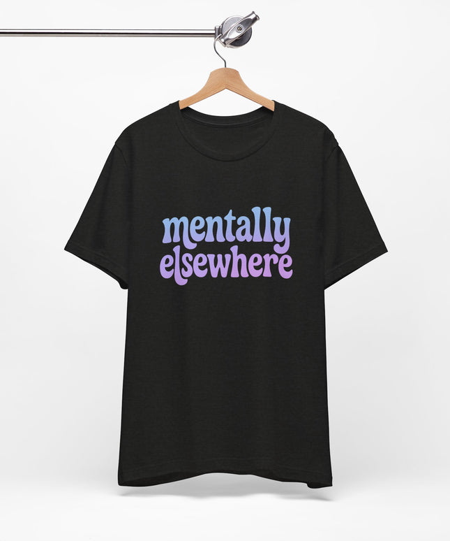 Mentally Elsewhere Tee