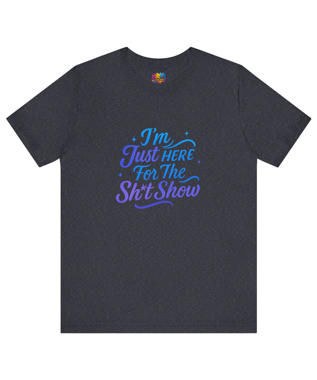 Here for the Sh*t Show Tee