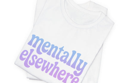 Mentally Elsewhere Tee