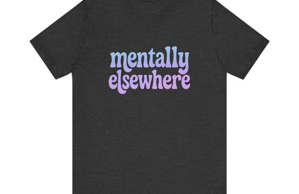 Mentally Elsewhere Tee