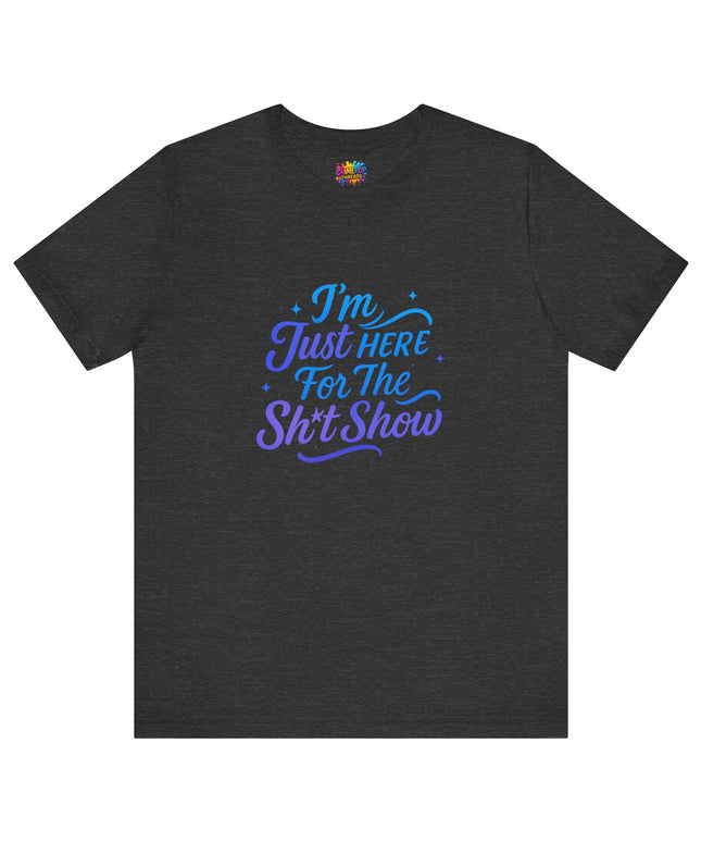 Here for the Sh*t Show Tee