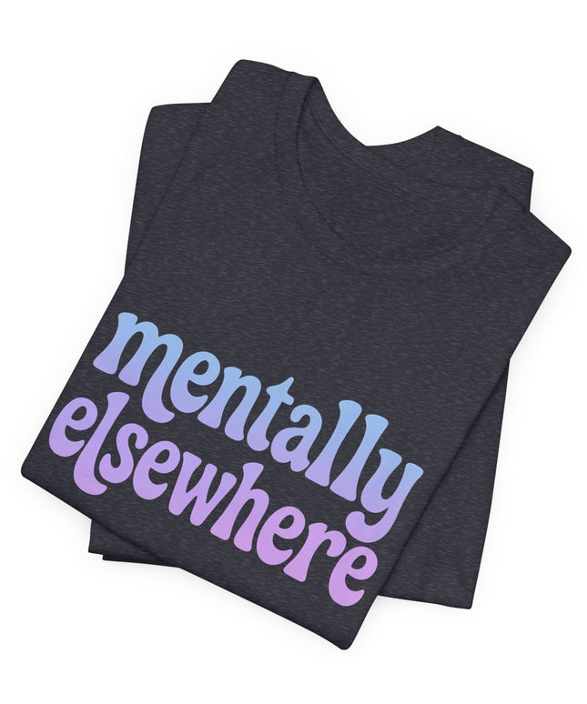 Mentally Elsewhere Tee