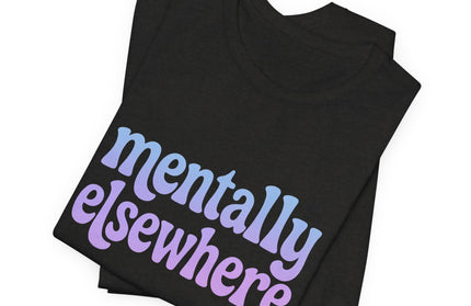 Mentally Elsewhere Tee