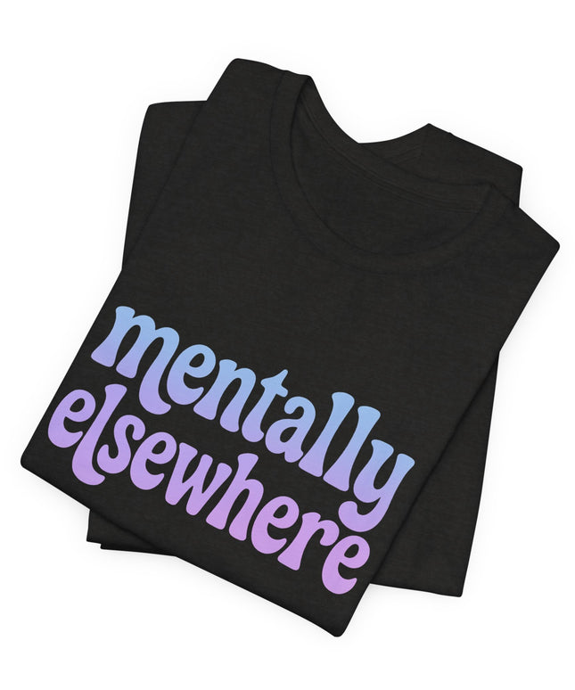 Mentally Elsewhere Tee