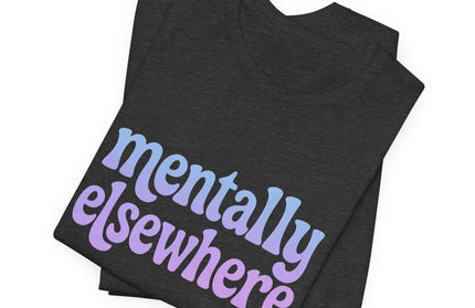 Mentally Elsewhere Tee