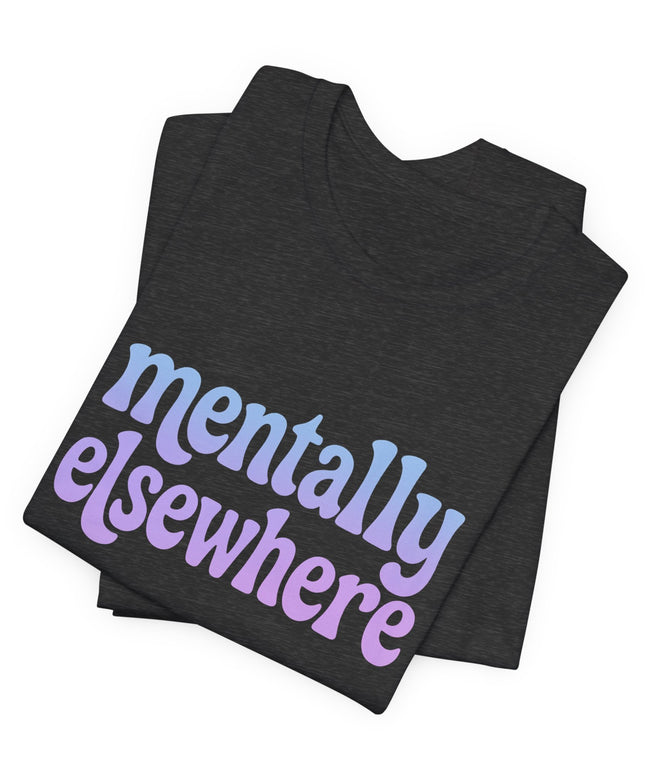 Mentally Elsewhere Tee