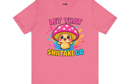 LET THAT SHIITAKE GO STATEMENT SHIRT