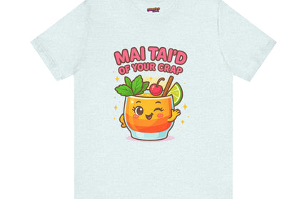 MAI TAID’ OF YOUR CRAP STATEMENT SHIRT