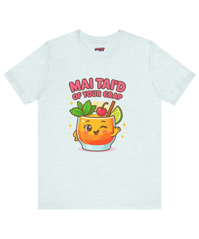 MAI TAID’ OF YOUR CRAP STATEMENT SHIRT