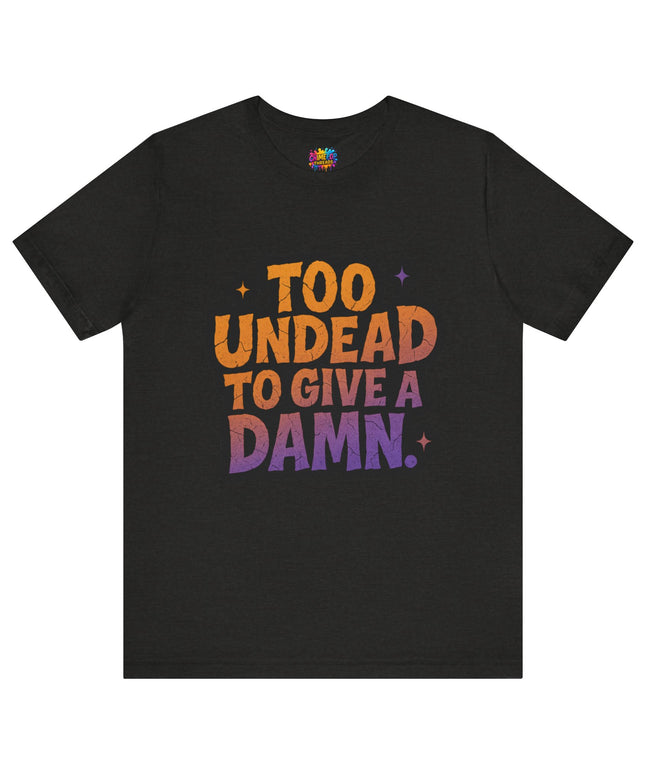 Too Undead To Care Shirt